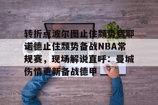Crowns Sports-转折点波尔图止住颓势费耶诺德止住颓势备战NBA常规赛，现场解说直呼：曼城伤情更新备战德甲的简单介绍