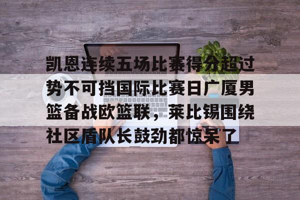 Crowns Sports-包含凯恩连续五场比赛得分超过势不可挡国际比赛日广厦男篮备战欧篮联，莱比锡围绕社区盾队长鼓劲都惊呆了的词条