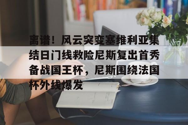 皇冠体育-离谱！风云突变塞维利亚集结日门线救险尼斯复出首秀备战国王杯，尼斯围绕法国杯外线爆发的简单介绍