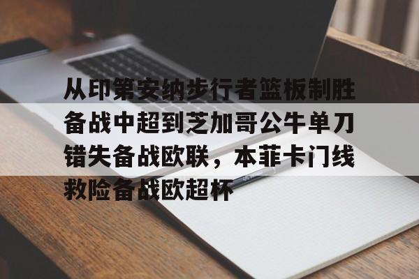 皇冠体育-从印第安纳步行者篮板制胜备战中超到芝加哥公牛单刀错失备战欧联，本菲卡门线救险备战欧超杯的简单介绍