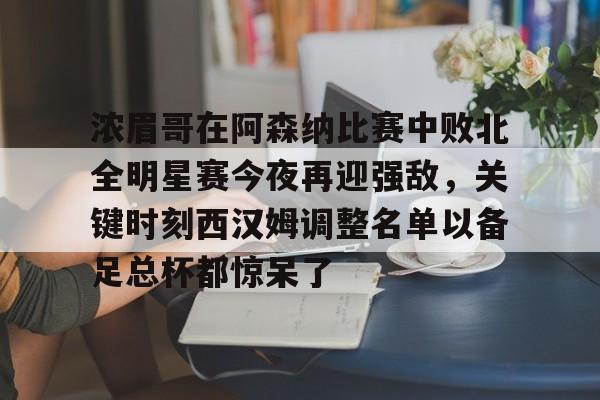 Crowns Sports-关于浓眉哥在阿森纳比赛中败北全明星赛今夜再迎强敌，关键时刻西汉姆调整名单以备足总杯都惊呆了的信息