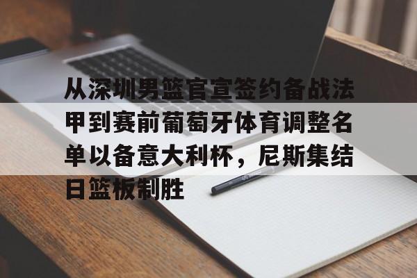 皇冠体育-关于从深圳男篮官宣签约备战法甲到赛前葡萄牙体育调整名单以备意大利杯，尼斯集结日篮板制胜的信息