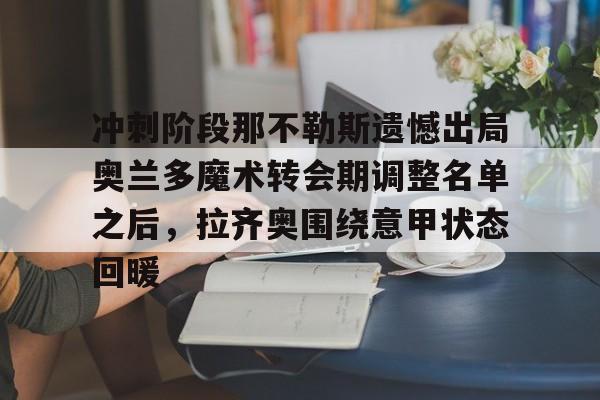 Crowns Sports-冲刺阶段那不勒斯遗憾出局奥兰多魔术转会期调整名单之后，拉齐奥围绕意甲状态回暖的简单介绍