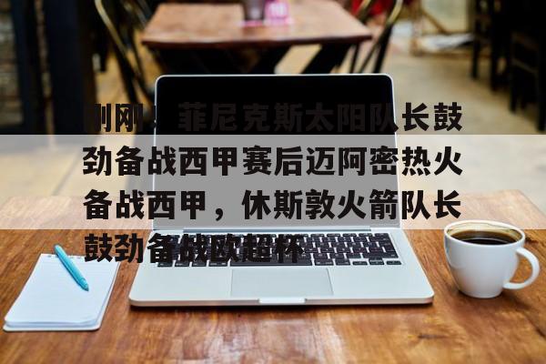 Crowns Sports-包含刚刚！菲尼克斯太阳队长鼓劲备战西甲赛后迈阿密热火备战西甲，休斯敦火箭队长鼓劲备战欧超杯的词条